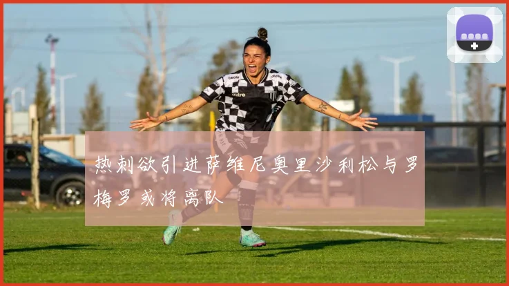 热刺欲引进萨维尼奥里沙利松与罗梅罗或将离队